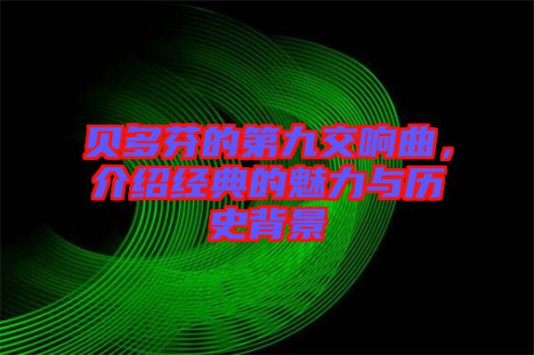 貝多芬的第九交響曲，介紹經(jīng)典的魅力與歷史背景