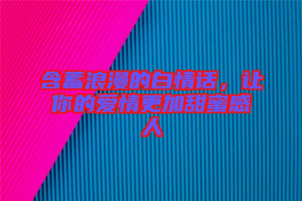 含蓄浪漫的白情話，讓你的愛情更加甜蜜感人