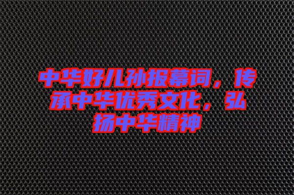 中華好兒孫報幕詞，傳承中華優(yōu)秀文化，弘揚中華精神