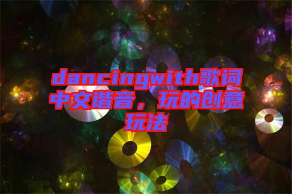 dancingwith歌詞中文諧音，玩的創(chuàng)意玩法