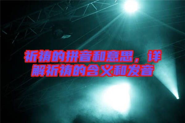 祈禱的拼音和意思，詳解祈禱的含義和發(fā)音