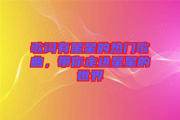 歌詞有星星的熱門(mén)歌曲，帶你走進(jìn)星星的世界