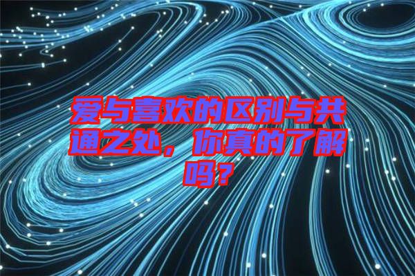 愛與喜歡的區(qū)別與共通之處，你真的了解嗎？