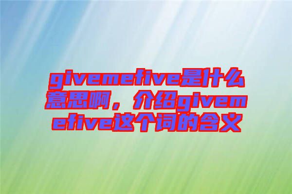 givemefive是什么意思啊，介紹givemefive這個詞的含義