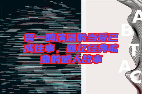 曾一鳴演唱的當愛已成往事，回憶經(jīng)典歌曲的感人故事