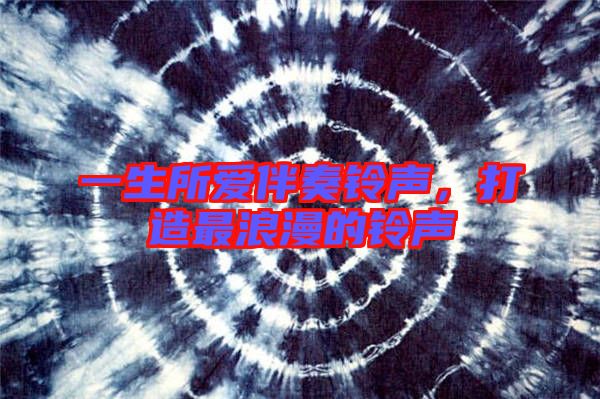 一生所愛伴奏鈴聲，打造最浪漫的鈴聲