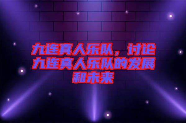 九連真人樂(lè)隊(duì)，討論九連真人樂(lè)隊(duì)的發(fā)展和未來(lái)