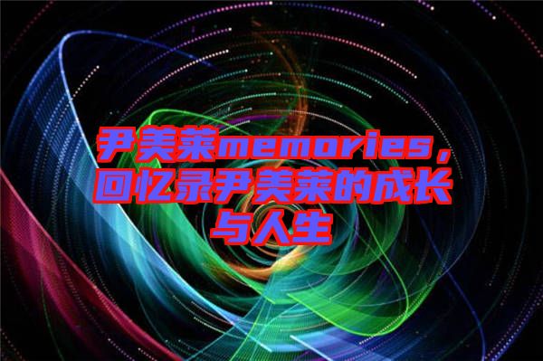 尹美萊memories，回憶錄尹美萊的成長(zhǎng)與人生