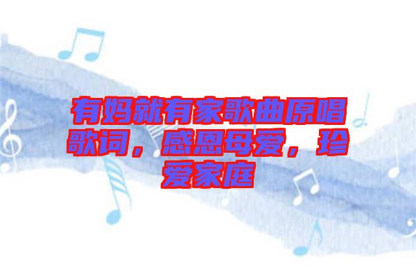 有媽就有家歌曲原唱歌詞，感恩母愛，珍愛家庭