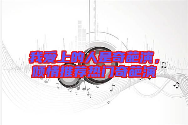 我愛上的人是奇葩演，傾情推薦熱門奇葩演