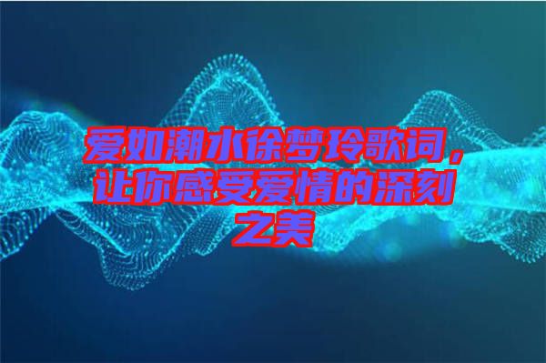 愛如潮水徐夢(mèng)玲歌詞，讓你感受愛情的深刻之美