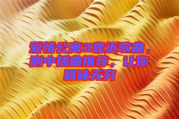 愛情公寓3靠近歌曲，劇中插曲推薦，讓你回味無窮