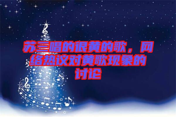 蘇三唱的很黃的歌，網(wǎng)絡(luò)熱議對(duì)黃歌現(xiàn)象的討論
