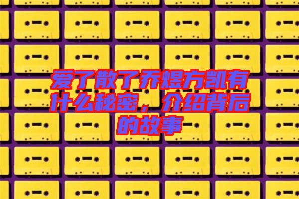 愛了散了喬煜方凱有什么秘密，介紹背后的故事