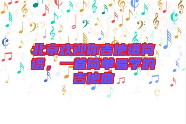 北京歡迎你吉他譜簡譜，一首簡單易學的吉他曲