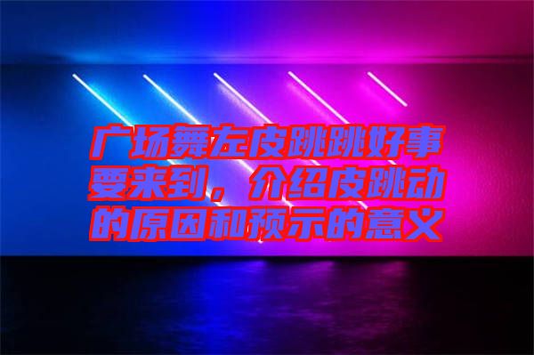 廣場舞左皮跳跳好事要來到，介紹皮跳動的原因和預(yù)示的意義