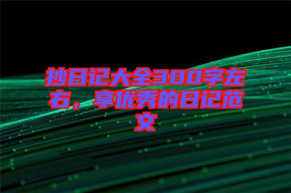 抄日記大全300字左右，享優(yōu)秀的日記范文
