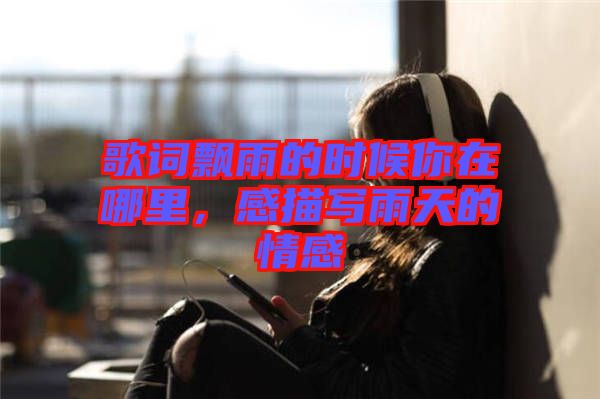 歌詞飄雨的時候你在哪里，感描寫雨天的情感
