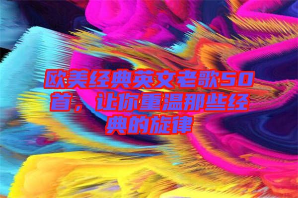 歐美經(jīng)典英文老歌50首，讓你重溫那些經(jīng)典的旋律
