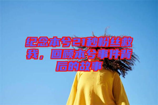 紀念本兮21秒粉絲救我，回顧本兮事件背后的故事