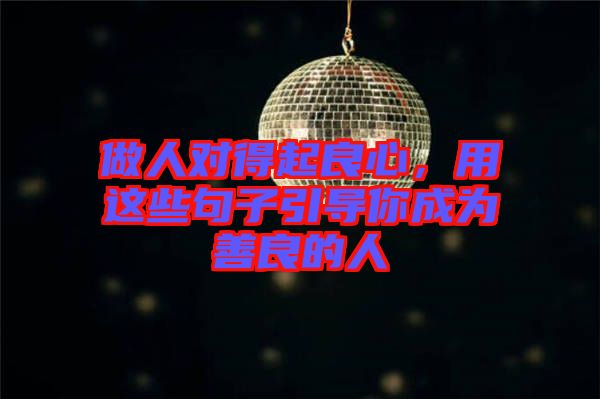 做人對(duì)得起良心，用這些句子引導(dǎo)你成為善良的人