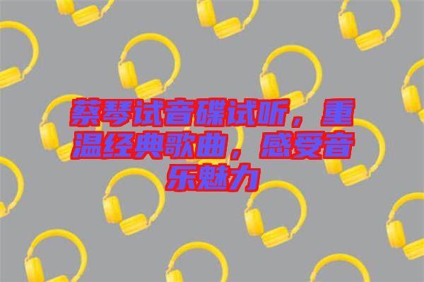 蔡琴試音碟試聽，重溫經典歌曲，感受音樂魅力