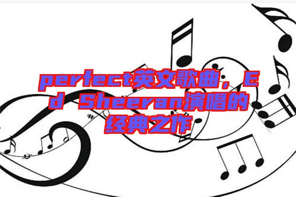 perfect英文歌曲，Ed Sheeran演唱的經(jīng)典之作