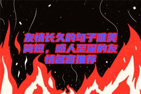 友情長(zhǎng)久的句子唯美簡(jiǎn)短，感人至深的友情名言推薦