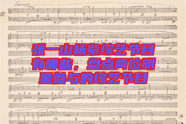 張一山楊紫綜藝節(jié)目有哪些，盤點兩位明星參與的綜藝節(jié)目