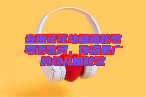 春田花花幼稚園校歌粵語歌詞，傳唱最廣的幼兒園校歌