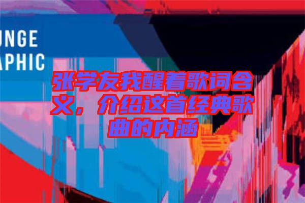 張學(xué)友我醒著歌詞含義，介紹這首經(jīng)典歌曲的內(nèi)涵