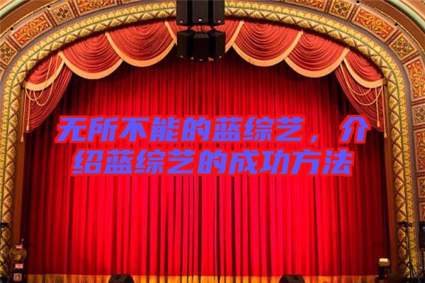 無(wú)所不能的藍(lán)綜藝，介紹藍(lán)綜藝的成功方法