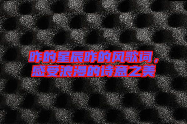 昨的星辰昨的風(fēng)歌詞，感受浪漫的詩(shī)意之美