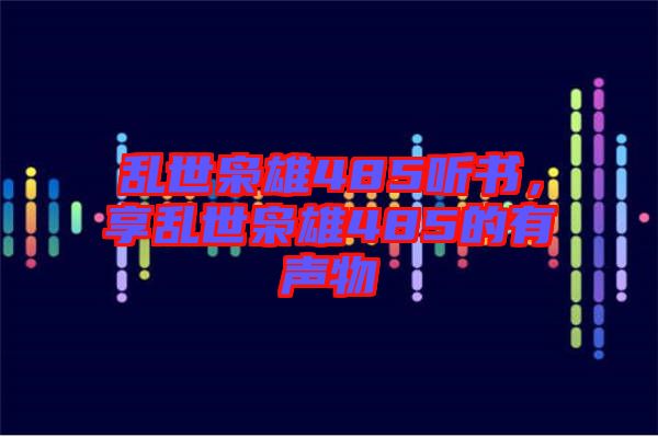 亂世梟雄485聽書，享亂世梟雄485的有聲物