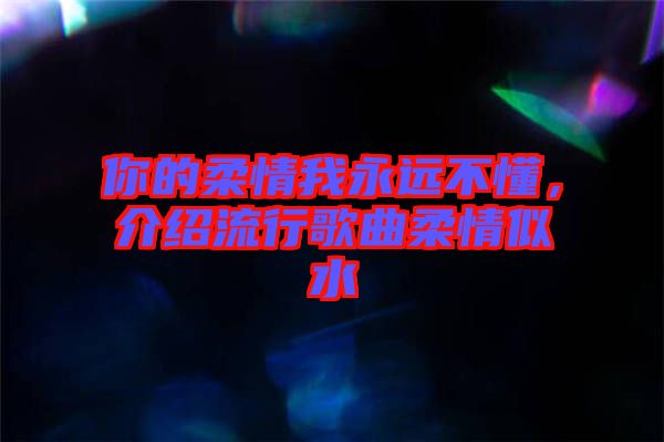 你的柔情我永遠(yuǎn)不懂，介紹流行歌曲柔情似水