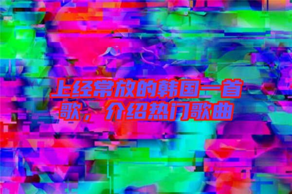 上經常放的韓國一首歌，介紹熱門歌曲