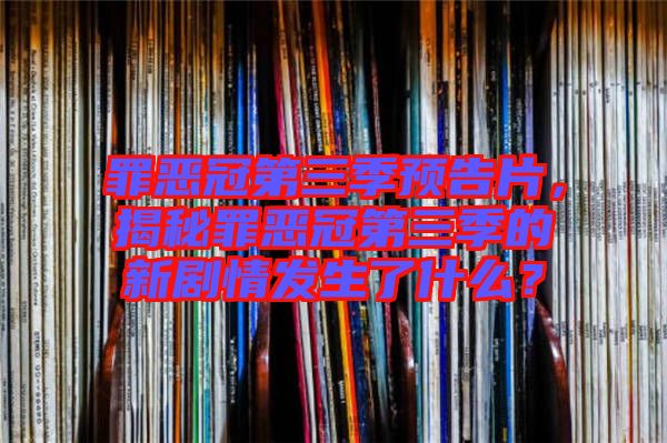 罪惡冠第三季預告片，揭秘罪惡冠第三季的新劇情發(fā)生了什么？