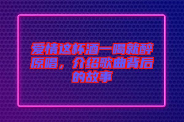 愛情這杯酒一喝就醉原唱，介紹歌曲背后的故事