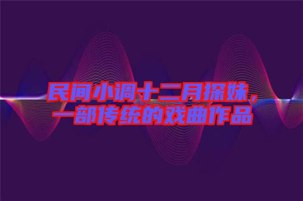 民間小調(diào)十二月探妹，一部傳統(tǒng)的戲曲作品
