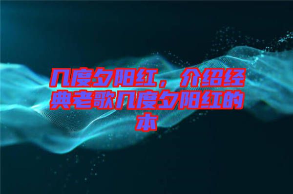 幾度夕陽紅，介紹經(jīng)典老歌幾度夕陽紅的本