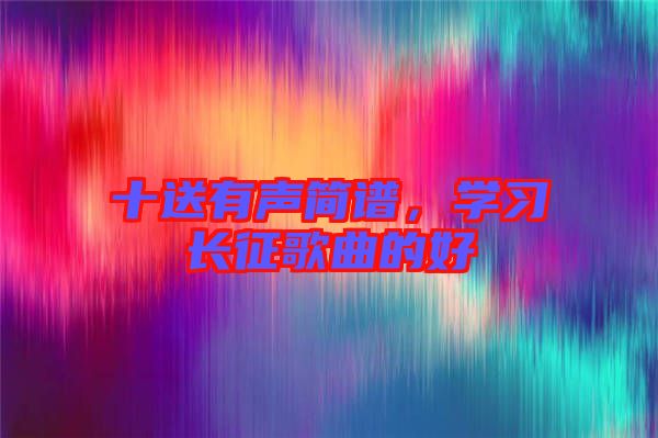 十送有聲簡(jiǎn)譜，學(xué)習(xí)長征歌曲的好