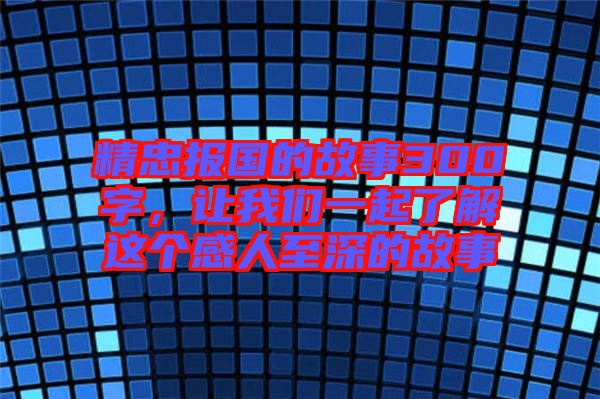 精忠報國的故事300字，讓我們一起了解這個感人至深的故事