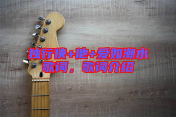 獨行俠+他+愛如潮水歌詞，歌詞介紹