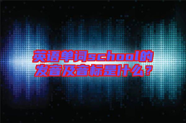 英語單詞school的發(fā)音及音標(biāo)是什么？