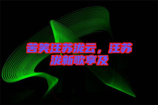 苦笑汪蘇瀧云，汪蘇瀧新歌享及
