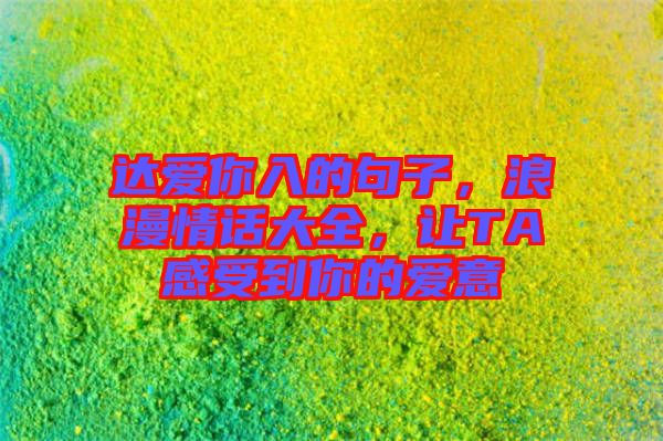 達愛你入的句子，浪漫情話大全，讓TA感受到你的愛意