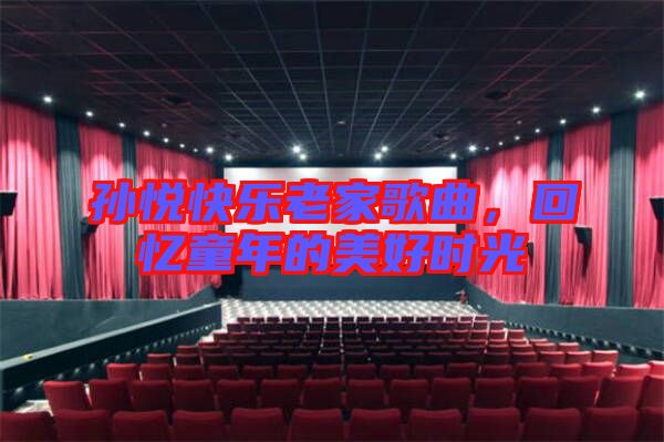孫悅快樂(lè)老家歌曲，回憶童年的美好時(shí)光
