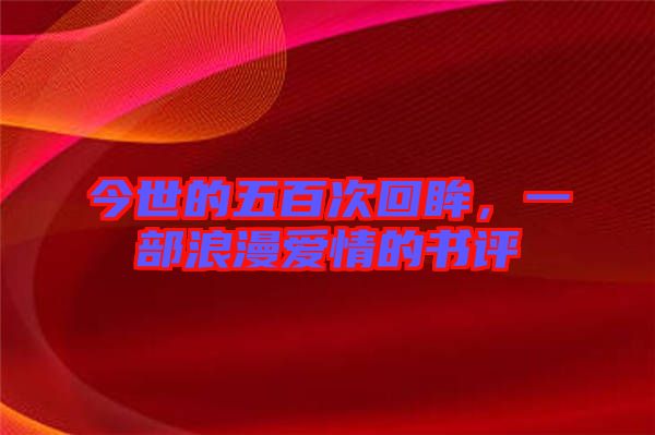 今世的五百次回眸，一部浪漫愛情的書評