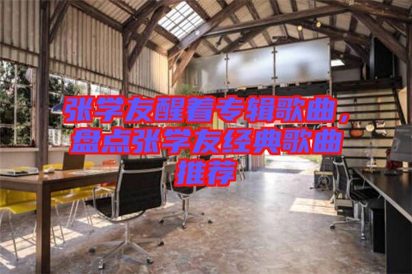 張學(xué)友醒著專輯歌曲，盤點(diǎn)張學(xué)友經(jīng)典歌曲推薦