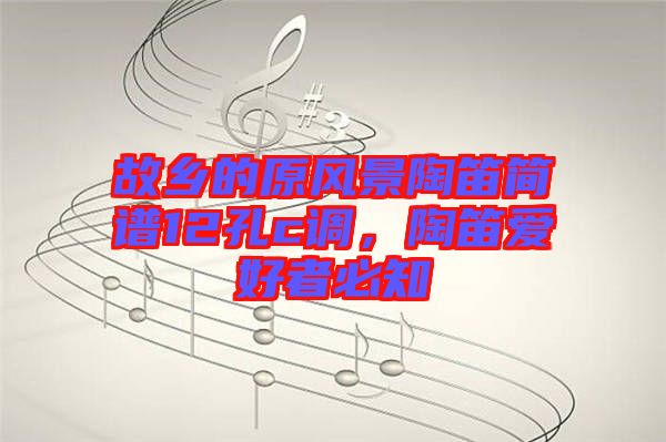 故鄉(xiāng)的原風(fēng)景陶笛簡(jiǎn)譜12孔c調(diào)，陶笛愛好者必知